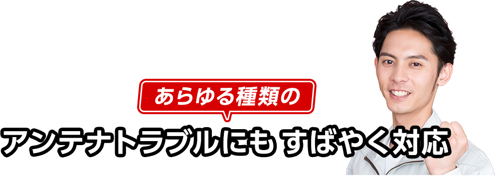 あらゆる種類のアンテナトラブルにもすばやく対応